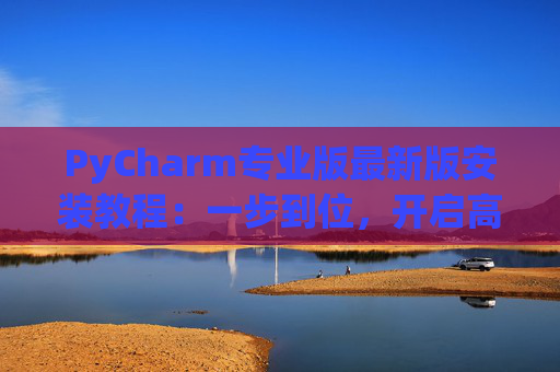 PyCharm专业版最新版安装教程：一步到位，开启高效Python开发之旅